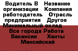 Водитель В › Название организации ­ Компания-работодатель › Отрасль предприятия ­ Другое › Минимальный оклад ­ 1 - Все города Работа » Вакансии   . Ханты-Мансийский